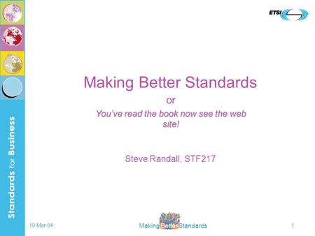 Making Better Standards 10-Mar-041 Making Better Standards Steve Randall, STF217 or Youve read the book now see the web site!