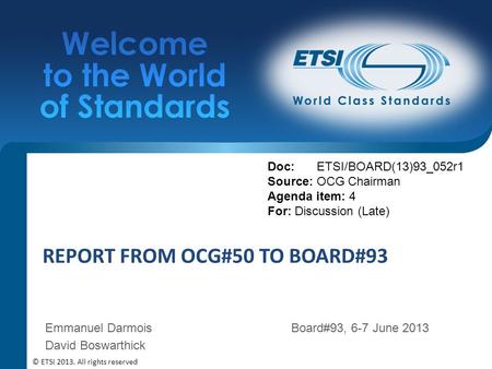 REPORT FROM OCG#50 TO BOARD#93 Doc: ETSI/BOARD(13)93_052r1 Source: OCG Chairman Agenda item: 4 For: Discussion (Late) © ETSI 2013. All rights reserved.