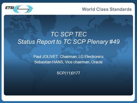 World Class Standards TC SCP TEC Status Report to TC SCP Plenary #49 Paul JOLIVET, Chairman, LG Electronics Sebastian HANS, Vice chairman, Oracle SCP(11)0177.