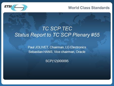 World Class Standards TC SCP TEC Status Report to TC SCP Plenary #55 Paul JOLIVET, Chairman, LG Electronics Sebastian HANS, Vice chairman, Oracle SCP(12)000095.