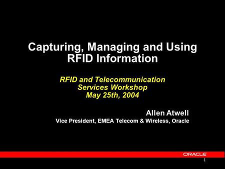 1 Capturing, Managing and Using RFID Information RFID and Telecommunication Services Workshop May 25th, 2004 Allen Atwell Vice President, EMEA Telecom.
