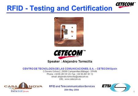 1 DATA BASE forum RFID and Telecommunication Services 25th May 2004 RFID - Testing and Certification Speaker : Alejandro Torrecilla CENTRO DE TECNOLOGÍA.
