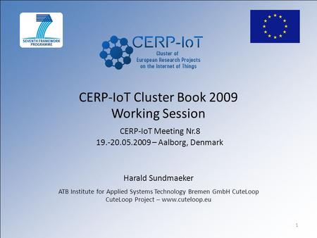 1 CERP-IoT Cluster Book 2009 Working Session CERP-IoT Meeting Nr.8 19.-20.05.2009 – Aalborg, Denmark Harald Sundmaeker ATB Institute for Applied Systems.