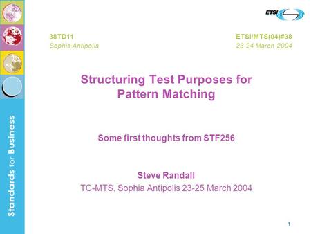 1 Structuring Test Purposes for Pattern Matching Some first thoughts from STF256 Steve Randall TC-MTS, Sophia Antipolis 23-25 March 2004 38TD11ETSI/MTS(04)#38.
