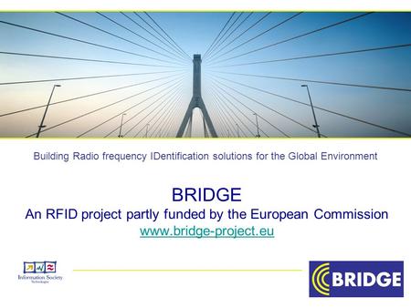 Building Radio frequency IDentification solutions for the Global Environment BRIDGE An RFID project partly funded by the European Commission www.bridge-project.eu.