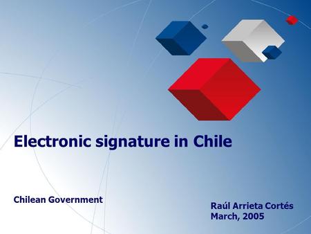 1 Electronic signature in Chile Chilean Government Raúl Arrieta Cortés March, 2005.