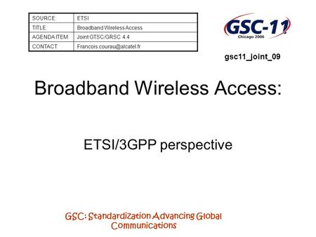 GSC: Standardization Advancing Global Communications Broadband Wireless Access: ETSI/3GPP perspective SOURCE:ETSI TITLE:Broadband Wireless Access AGENDA.
