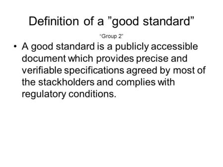 Definition of a good standard A good standard is a publicly accessible document which provides precise and verifiable specifications agreed by most of.