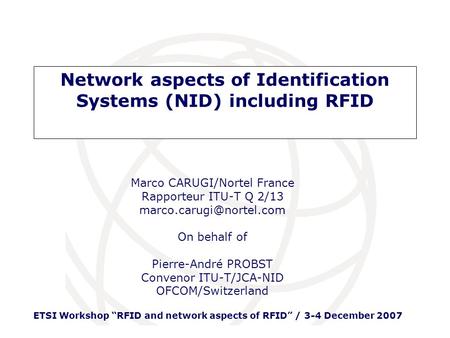 ETSI Workshop RFID and network aspects of RFID / 3-4 December 2007 Marco CARUGI/Nortel France Rapporteur ITU-T Q 2/13 On behalf.