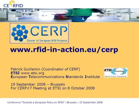 Conference Towards a European Policy on RFID Brussels 19 September 2008 www.rfid-in-action.eu/cerp Patrick Guillemin (Coordinator of CERP) ETSI www.etsi.org.