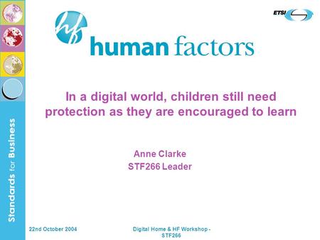 22nd October 2004 Digital Home & HF Workshop - STF266 In a digital world, children still need protection as they are encouraged to learn Anne Clarke STF266.
