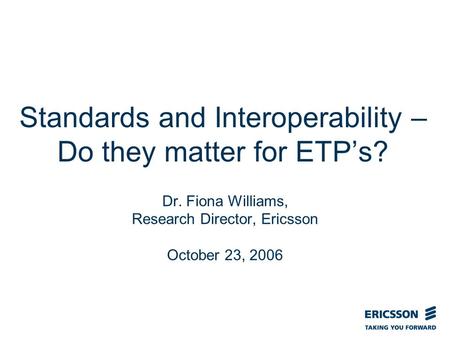 Slide title In CAPITALS 50 pt Slide subtitle 32 pt Standards and Interoperability – Do they matter for ETPs? Dr. Fiona Williams, Research Director, Ericsson.