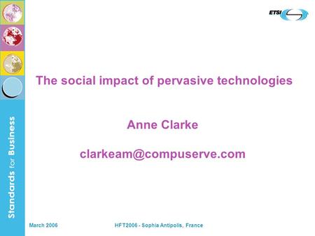 March 2006HFT2006 - Sophia Antipolis, France The social impact of pervasive technologies Anne Clarke