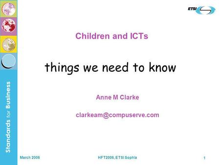 March 2006HFT2006, ETSI Sophia 1 Children and ICTs Anne M Clarke things we need to know.