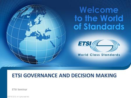 SEM11-08 ETSI Seminar © ETSI 2010. All rights reserved ETSI GOVERNANCE AND DECISION MAKING ETSI Seminar © ETSI 2012. All rights reserved.