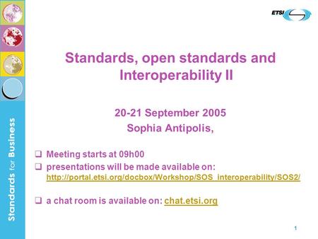 1 Standards, open standards and Interoperability II 20-21 September 2005 Sophia Antipolis, Meeting starts at 09h00 presentations will be made available.