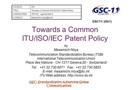 GSC: Standardization Advancing Global Communications Towards a Common ITU/ISO/IEC Patent Policy by Masamichi Niiya Telecommunication Standardization Bureau.
