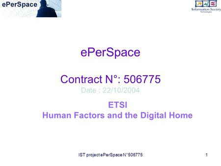 IST project ePerSpace N°5067751 ePerSpace Contract N°: 506775 Date : 22/10/2004 ETSI Human Factors and the Digital Home.