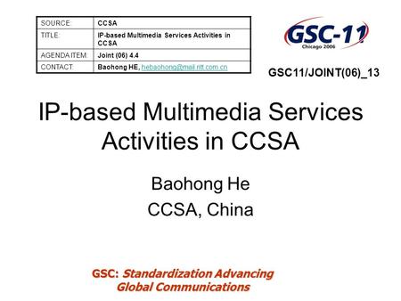 GSC: Standardization Advancing Global Communications IP-based Multimedia Services Activities in CCSA Baohong He CCSA, China SOURCE:CCSA TITLE:IP-based.
