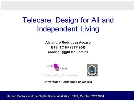 Telecare, Design for All and Independent Living Alejandro Rodríguez Ascaso ETSI TC HF (STF 264) Human Factors and the Digital Home.