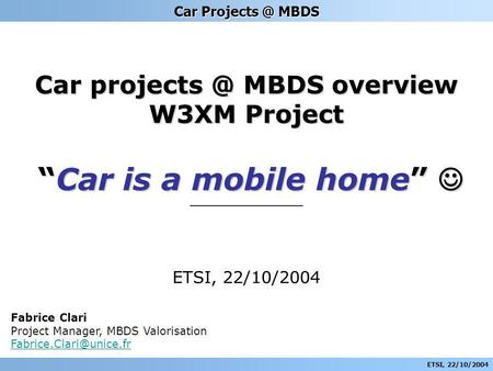 ETSI, 22/10/2004 Car MBDS Car MBDS overview W3XM Project ___________ ETSI, 22/10/2004 Fabrice Clari Project Manager, MBDS Valorisation.