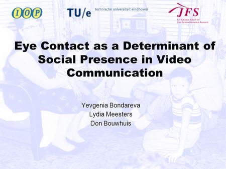 Eye Contact as a Determinant of Social Presence in Video Communication Yevgenia Bondareva Lydia Meesters Don Bouwhuis.