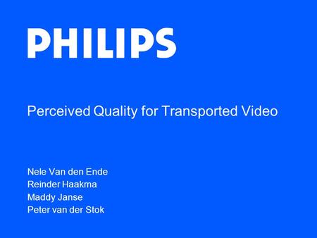 Perceived Quality for Transported Video Nele Van den Ende Reinder Haakma Maddy Janse Peter van der Stok.