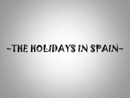 ~ THE HOLIDAYS IN SPAIN ~. In this project Ill talk about where we, Spaniards, go during our holidays. The people in Spain usally go to the villages they.