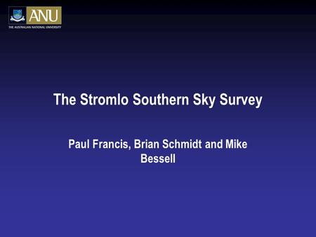 The Stromlo Southern Sky Survey Paul Francis, Brian Schmidt and Mike Bessell.
