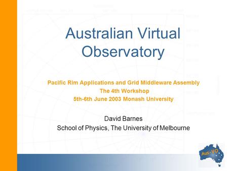 Australian Virtual Observatory Pacific Rim Applications and Grid Middleware Assembly The 4th Workshop 5th-6th June 2003 Monash University David Barnes.