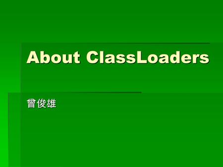 About ClassLoaders. What Do They Do? In java code, we simply do this: In java code, we simply do this: java.util.Hashtable table=new java.util.Hashtable();