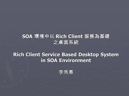 SOA Rich Client SOA Rich Client Rich Client Service Based Desktop System in SOA Environment.