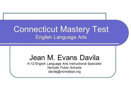 Connecticut Mastery Test English Language Arts Jean M. Evans Davila K-12 English Language Arts Instructional Specialist Norwalk Public Schools