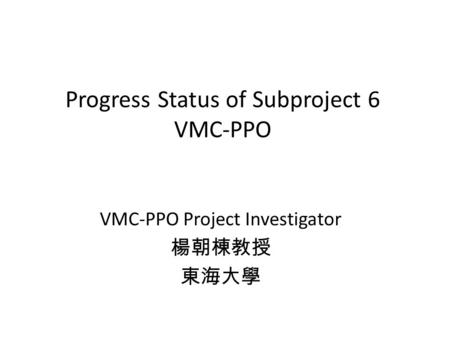 Progress Status of Subproject 6 VMC-PPO VMC-PPO Project Investigator.