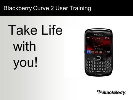 Blackberry Curve 2 User Training Take Life with you!