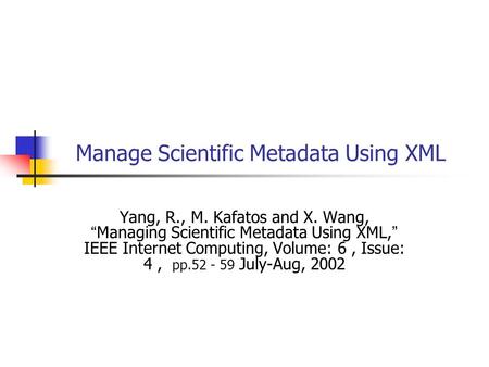 Manage Scientific Metadata Using XML Yang, R., M. Kafatos and X. Wang, Managing Scientific Metadata Using XML, IEEE Internet Computing, Volume: 6, Issue: