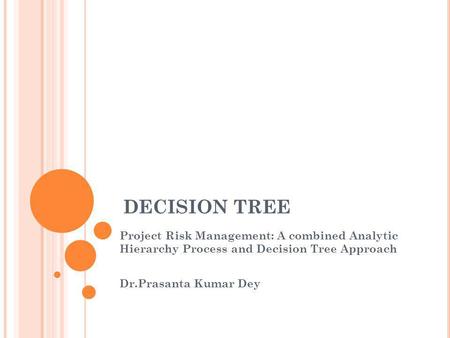 DECISION TREE Project Risk Management: A combined Analytic Hierarchy Process and Decision Tree Approach Dr.Prasanta Kumar Dey 大家好，我今天要報告的是 有關決策樹的內容，我會先簡單介紹一下決策樹的概念，接著介紹一篇應用決策樹分析在專案上的paper.