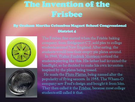 The Invention of the Frisbee By Graham Murtha Columbus Magnet School Congressional District 4 The Frisbee first started when the Frisbie baking company,