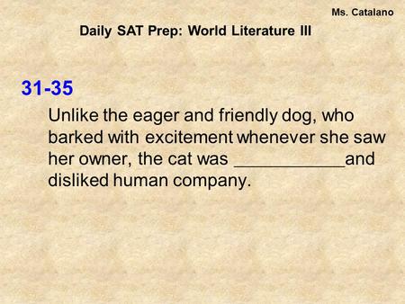 31-35 Unlike the eager and friendly dog, who barked with excitement whenever she saw her owner, the cat was and disliked human company. Daily SAT Prep: