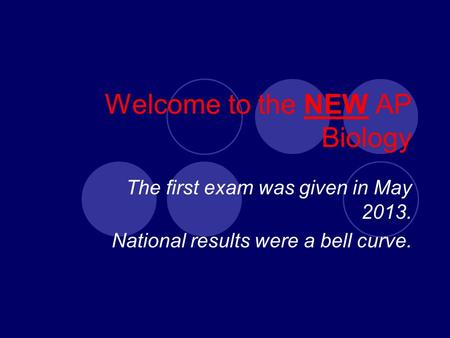 Welcome to the NEW AP Biology The first exam was given in May 2013. National results were a bell curve.