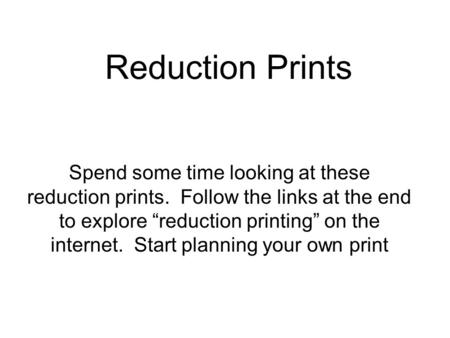 Reduction Prints Spend some time looking at these reduction prints. Follow the links at the end to explore reduction printing on the internet. Start planning.