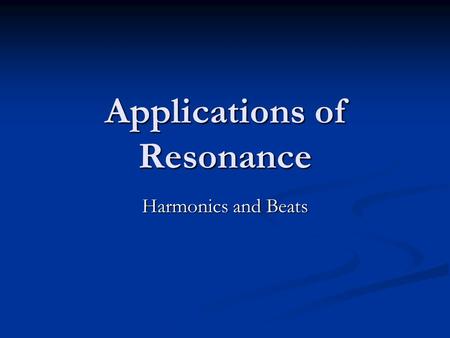 Applications of Resonance Harmonics and Beats. Beats Not that kind Not that kind This is due to the interference of two waves of similar frequencies.