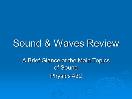 Sound & Waves Review A Brief Glance at the Main Topics of Sound Physics 432.