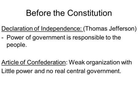 Before the Constitution Declaration of Independence: (Thomas Jefferson) -Power of government is responsible to the people. Article of Confederation: Weak.