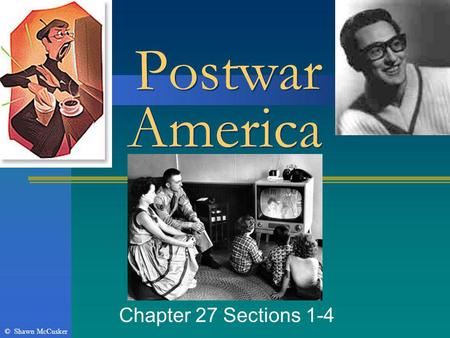 Postwar America Chapter 27 Sections 1-4 © Shawn McCusker.
