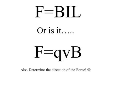 F=BIL Or is it….. F=qvB Also Determine the direction of the Force! 