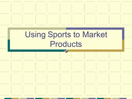 Using Sports to Market Products. Audience Typical Young market-X Games Baby Boomers-personal fitness.