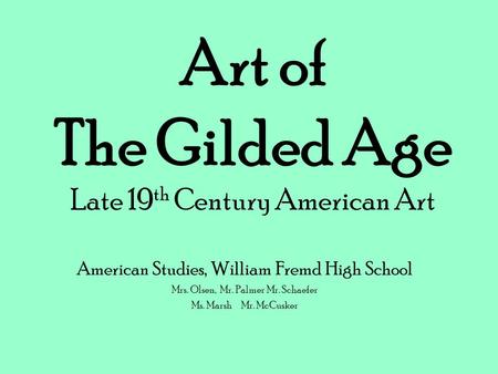 Art of The Gilded Age Late 19 th Century American Art American Studies, William Fremd High School Mrs. Olsen, Mr. Palmer Mr. Schaefer Ms. MarshMr. McCusker.
