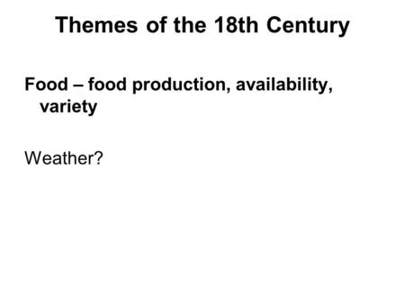 Themes of the 18th Century Food – food production, availability, variety Weather?