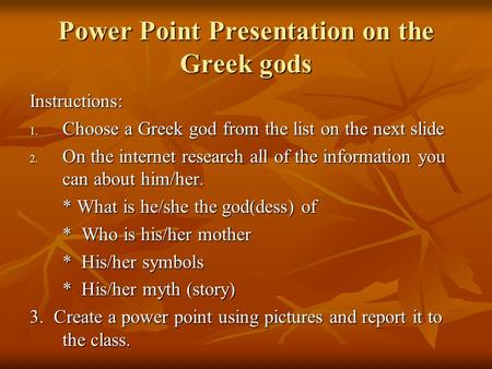 Power Point Presentation on the Greek gods Instructions: 1. Choose a Greek god from the list on the next slide 2. On the internet research all of the information.